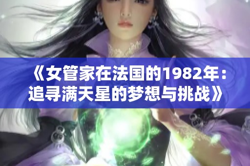《女管家在法国的1982年：追寻满天星的梦想与挑战》