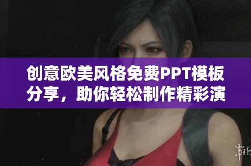 创意欧美风格免费PPT模板分享，助你轻松制作精彩演示