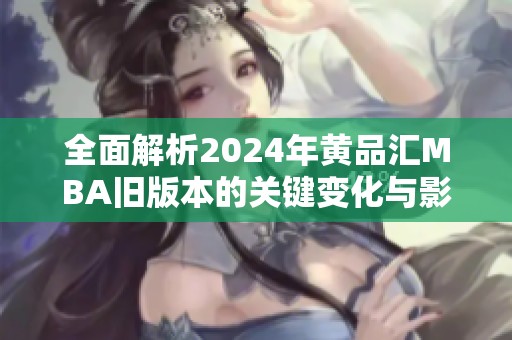 全面解析2024年黄品汇MBA旧版本的关键变化与影响