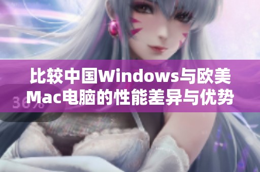比较中国Windows与欧美Mac电脑的性能差异与优势分析