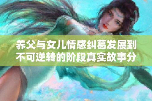 养父与女儿情感纠葛发展到不可逆转的阶段真实故事分享