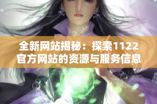 全新网站揭秘：探索1122官方网站的资源与服务信息