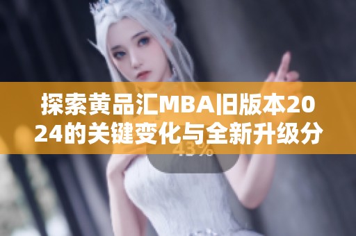 探索黄品汇MBA旧版本2024的关键变化与全新升级分析