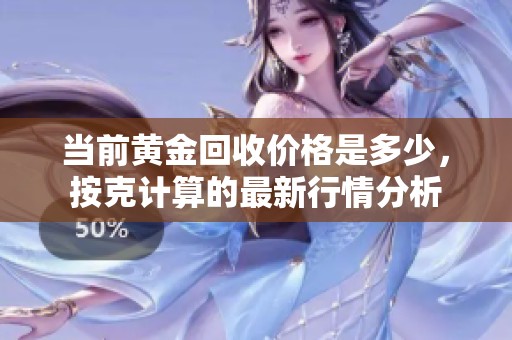 当前黄金回收价格是多少，按克计算的最新行情分析