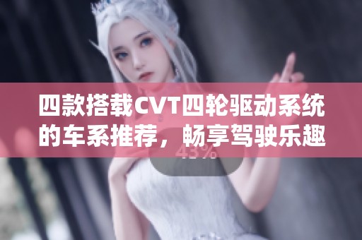 四款搭载CVT四轮驱动系统的车系推荐，畅享驾驶乐趣