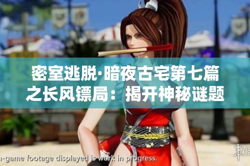 密室逃脱·暗夜古宅第七篇之长风镖局：揭开神秘谜题的惊险历程