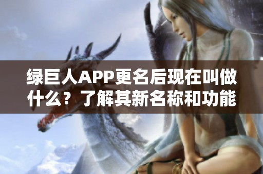 绿巨人APP更名后现在叫做什么？了解其新名称和功能介绍