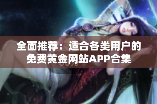 全面推荐：适合各类用户的免费黄金网站APP合集