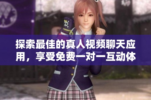 探索最佳的真人视频聊天应用，享受免费一对一互动体验