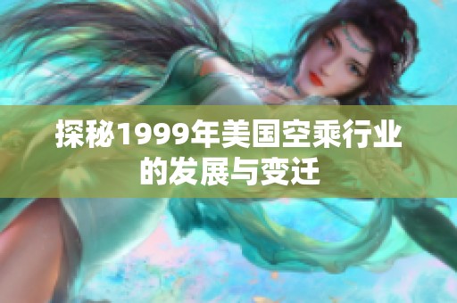 探秘1999年美国空乘行业的发展与变迁