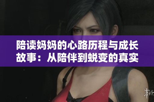 陪读妈妈的心路历程与成长故事：从陪伴到蜕变的真实记录