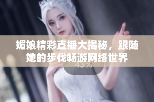 媚娘精彩直播大揭秘，跟随她的步伐畅游网络世界