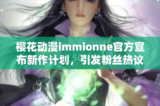 樱花动漫immionne官方宣布新作计划，引发粉丝热议