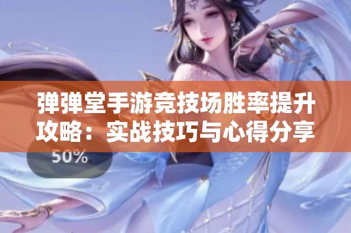 弹弹堂手游竞技场胜率提升攻略：实战技巧与心得分享全面解析