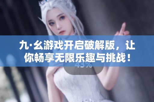 九·幺游戏开启破解版，让你畅享无限乐趣与挑战！