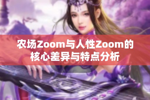 农场Zoom与人性Zoom的核心差异与特点分析