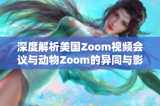 深度解析美国Zoom视频会议与动物Zoom的异同与影响