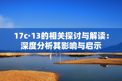 17c·13的相关探讨与解读：深度分析其影响与启示