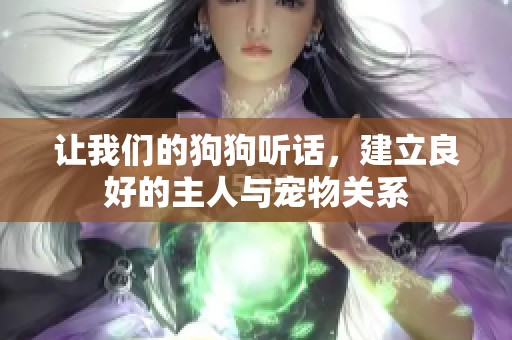 让我们的狗狗听话，建立良好的主人与宠物关系