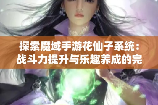 探索魔域手游花仙子系统：战斗力提升与乐趣养成的完美结合