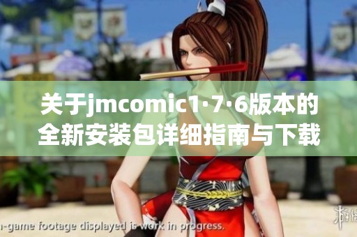 关于jmcomic1·7·6版本的全新安装包详细指南与下载链接
