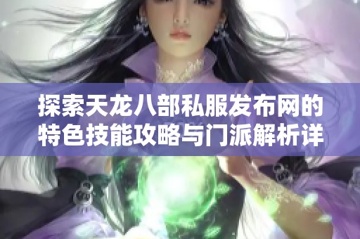 探索天龙八部私服发布网的特色技能攻略与门派解析详解
