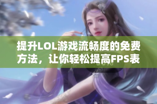 提升LOL游戏流畅度的免费方法，让你轻松提高FPS表现