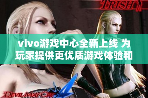 vivo游戏中心全新上线 为玩家提供更优质游戏体验和服务
