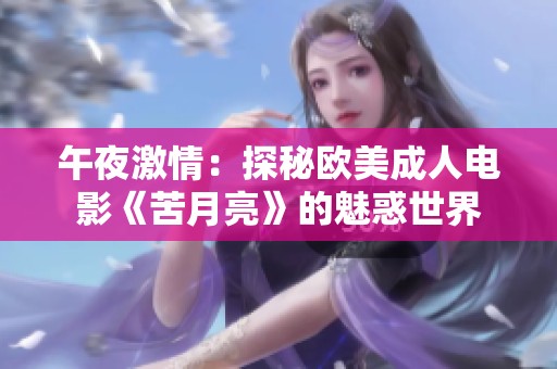 午夜激情：探秘欧美成人电影《苦月亮》的魅惑世界
