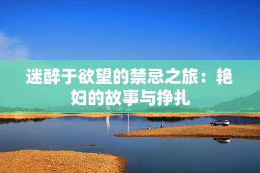 迷醉于欲望的禁忌之旅：艳妇的故事与挣扎
