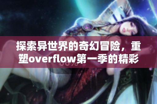 探索异世界的奇幻冒险，重塑overflow第一季的精彩旅程