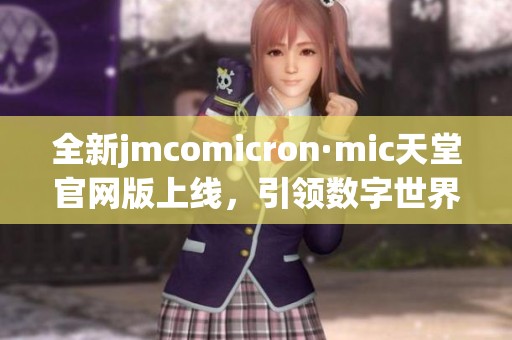 全新jmcomicron·mic天堂官网版上线，引领数字世界新潮流