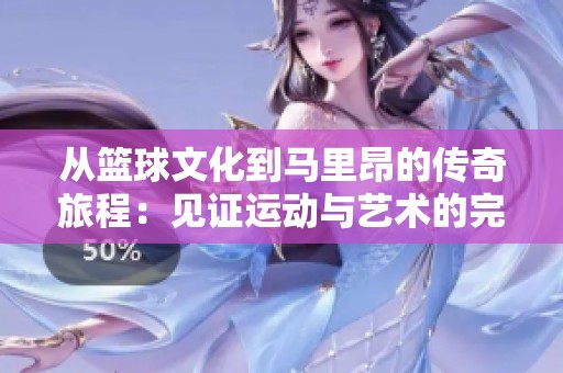 从篮球文化到马里昂的传奇旅程：见证运动与艺术的完美交融
