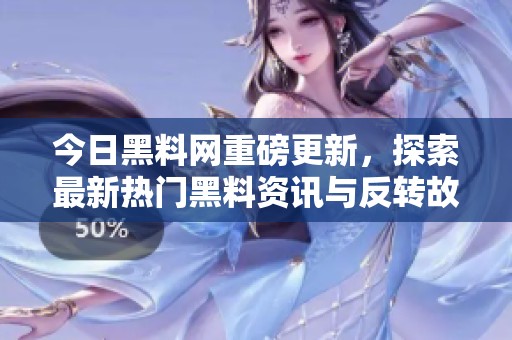 今日黑料网重磅更新，探索最新热门黑料资讯与反转故事