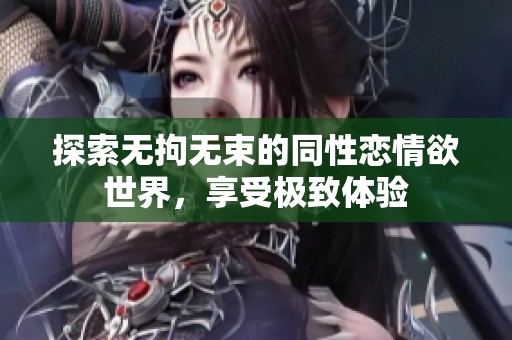 探索无拘无束的同性恋情欲世界，享受极致体验