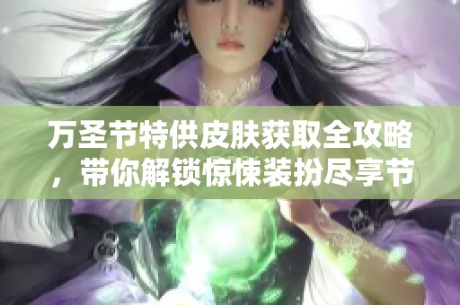 万圣节特供皮肤获取全攻略，带你解锁惊悚装扮尽享节日乐趣
