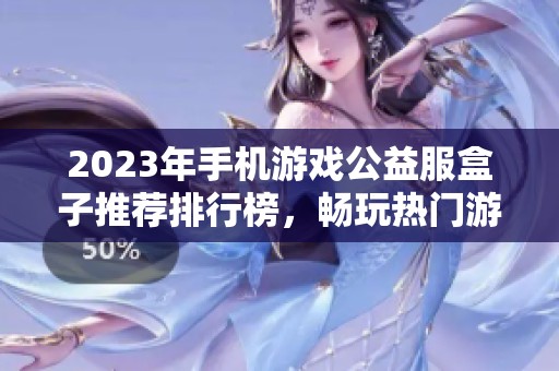 2023年手机游戏公益服盒子推荐排行榜，畅玩热门游戏的最佳选择