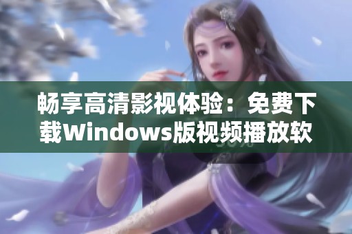 畅享高清影视体验：免费下载Windows版视频播放软件