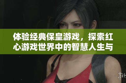 体验经典保皇游戏，探索红心游戏世界中的智慧人生与玩家乡。