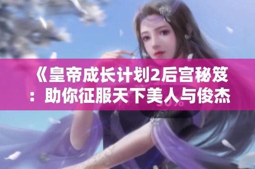 《皇帝成长计划2后宫秘笈：助你征服天下美人与俊杰的全攻略》