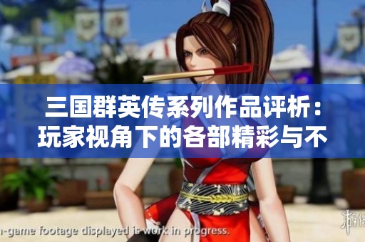 三国群英传系列作品评析：玩家视角下的各部精彩与不足