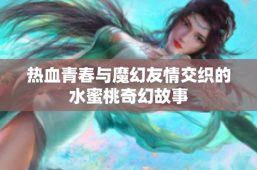 热血青春与魔幻友情交织的水蜜桃奇幻故事