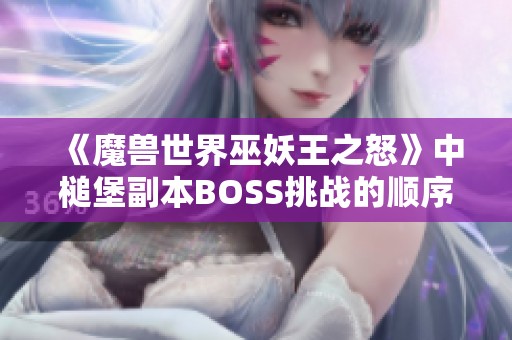 《魔兽世界巫妖王之怒》中槌堡副本BOSS挑战的顺序详解与策略分享