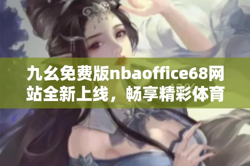 九幺免费版nbaoffice68网站全新上线，畅享精彩体育体验