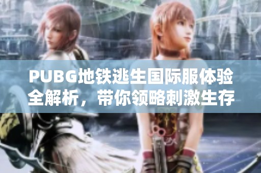 PUBG地铁逃生国际服体验全解析，带你领略刺激生存战斗