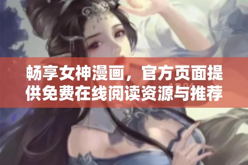 畅享女神漫画，官方页面提供免费在线阅读资源与推荐