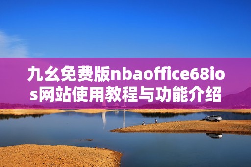 九幺免费版nbaoffice68ios网站使用教程与功能介绍