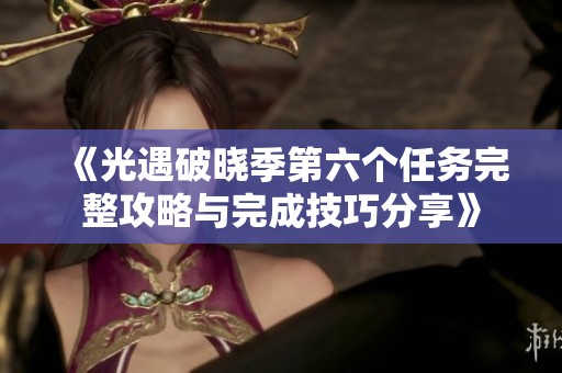 《光遇破晓季第六个任务完整攻略与完成技巧分享》
