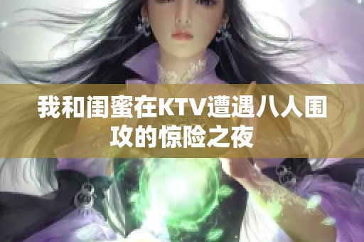 我和闺蜜在KTV遭遇八人围攻的惊险之夜