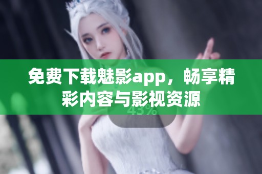 免费下载魅影app，畅享精彩内容与影视资源